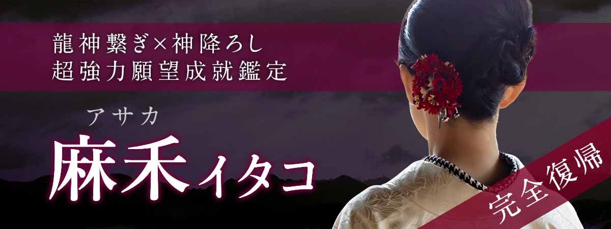 【完全復帰】龍神繋ぎ×神降ろし――高次元交信による超強力願望成就鑑定 麻禾 (アサカ) イタコ