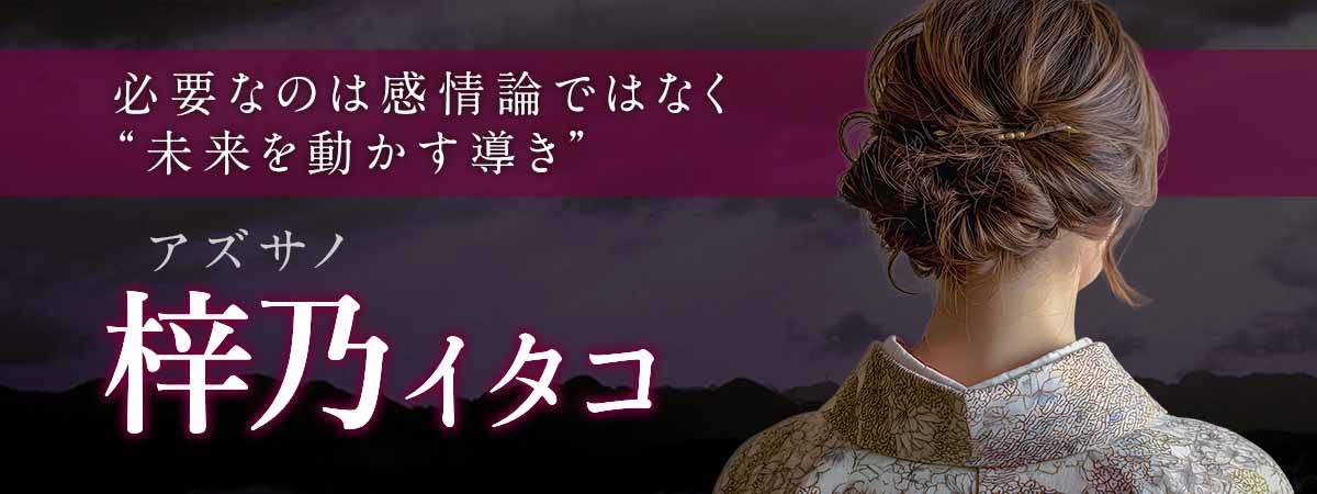 複雑愛だからこそ必要なのは“感情論”ではなく“未来を動かす導き”――状況好転へ導く超実践霊視 梓乃 (アズサノ) イタコ