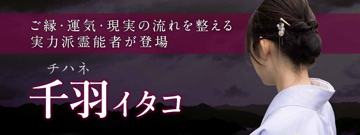成就率だけでは語れない本物の鑑定力！願望を阻む原因を霊視で特定し、ご縁・運気・現実の流れを整える実力派霊能者が登場！ 千羽 (チハネ) イタコ