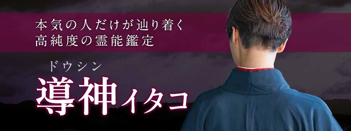 数社の大手電話占いにて数多くの成就を導いてきた実力派！本気で結果を望む人だけが辿り着くと語られる高純度の霊能鑑定！ 導神 (ドウシン) イタコ