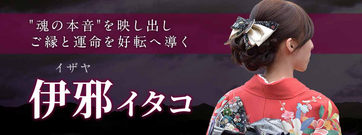 心の奥深くに閉じ込められた”魂の本音”を映し出し、ご縁と運命を好転へ導く実力派霊能者 伊邪 (イザヤ) イタコ