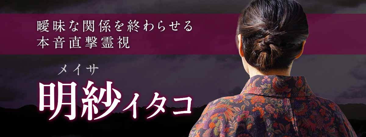 曖昧な関係を終わらせる、本音直撃霊視。連絡が来ない理由・復縁の可能性をその場で明確化 明紗 (メイサ) イタコ