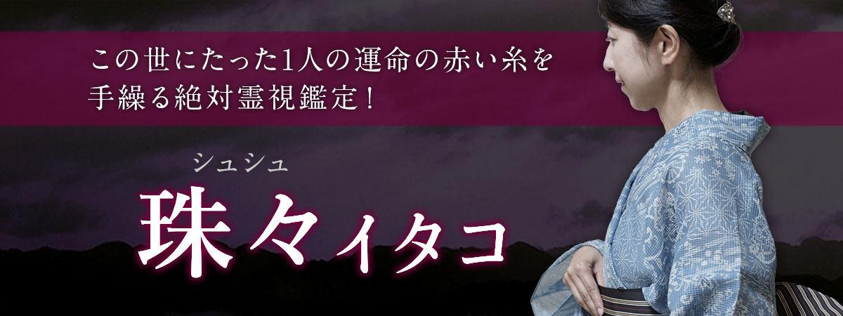 大手サイトからの電撃移籍！魂の片割れツインレイ！この世にたった1人の運命の赤い糸を手繰る絶対霊視鑑定！ 珠々 (シュシュ) イタコ
