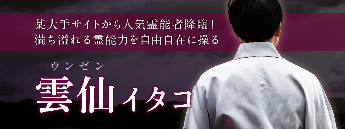 某大手サイトで口コミで5評価が続出した人気霊能者降臨！満ち溢れる霊能力を自由自在に操る極鑑定！ 雲仙 (ウンゼン) イタコ