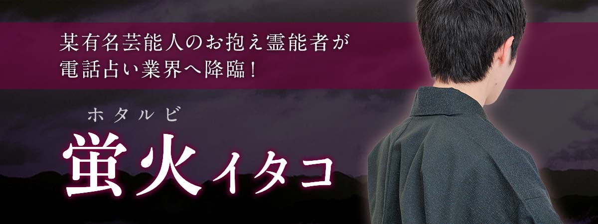 某有名芸能人のお抱え霊能者が電話占い業界へ降臨!業界最高峰の映像で見る霊視能力で最短成就へ! 蛍火 (ホタルビ) イタコ