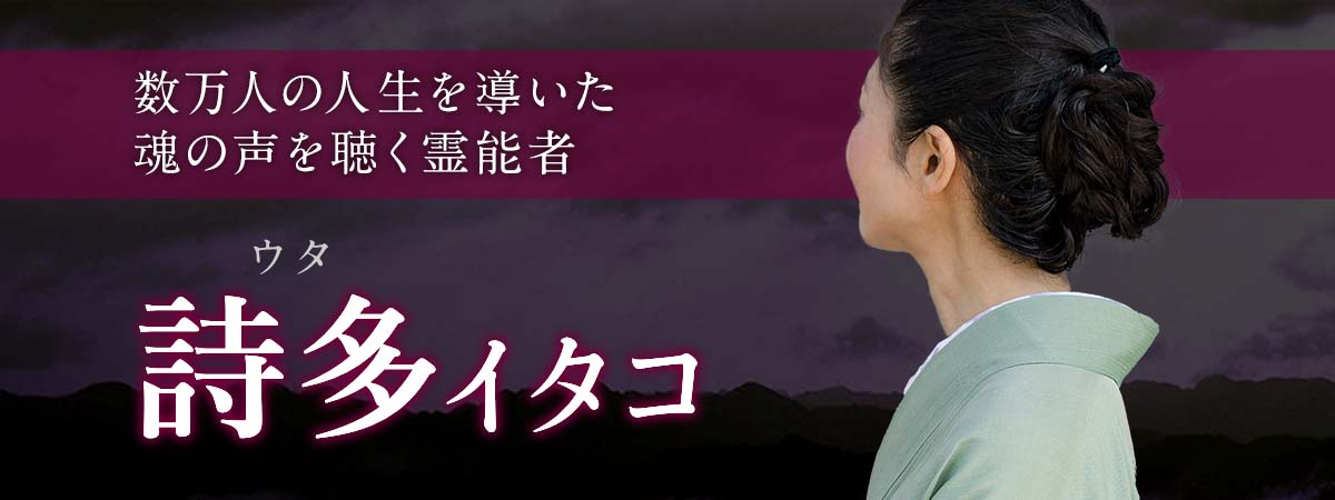 数万人の人生を導いた魂の声を聴く霊能者が電撃降臨!伝説的存在が今新たなステージに舞い降りる! 詩多 (ウタ) イタコ